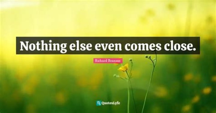 Nothing ___ even comes close